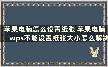 苹果电脑怎么设置纸张 苹果电脑wps不能设置纸张大小怎么解决